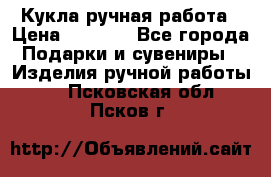 Кукла ручная работа › Цена ­ 1 800 - Все города Подарки и сувениры » Изделия ручной работы   . Псковская обл.,Псков г.